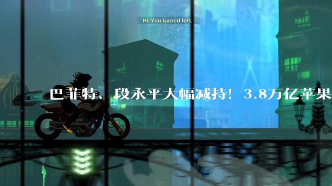 巴菲特、段永平大幅减持！3.8万亿苹果，错失AI之争？_伯克希尔_公司_四季
